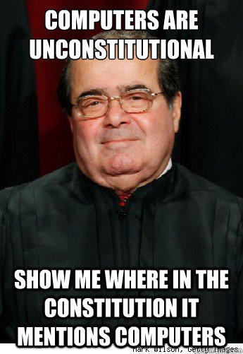 computers are unconstitutional show me where in the constitution it mentions computers - computers are unconstitutional show me where in the constitution it mentions computers  Scumbag Scalia