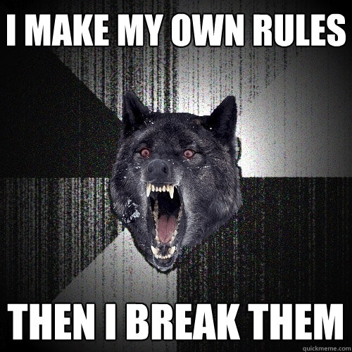 I make my own rules Then I break them  Insanity Wolf