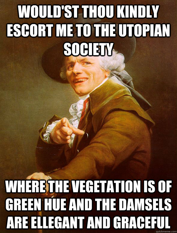 Would'st Thou kindly escort me to the utopian society where the vegetation is of green hue and the damsels are ellegant and graceful - Would'st Thou kindly escort me to the utopian society where the vegetation is of green hue and the damsels are ellegant and graceful  Joseph Ducreux