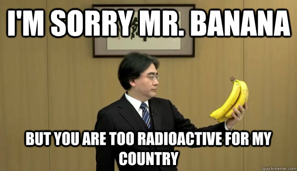 I'm sorry mr. banana but you are too radioactive for my country  Nintendo Banana