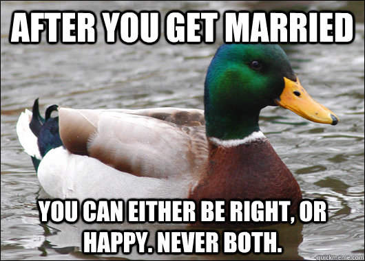 After you get married You can either be right, or happy. never both. - After you get married You can either be right, or happy. never both.  Actual Advice Mallard