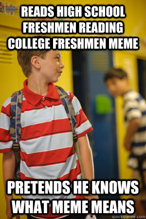 Reads high school freshmen reading college freshmen meme pretends he knows what meme means - Reads high school freshmen reading college freshmen meme pretends he knows what meme means  Middle school freshman