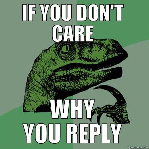 IF YOU DON'T CARE WHY YOU REPLY Philosoraptor