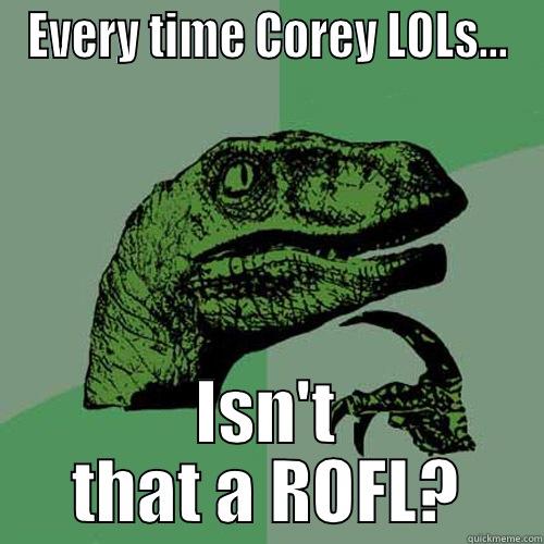 EVERY TIME COREY LOLS... ISN'T THAT A ROFL? Philosoraptor