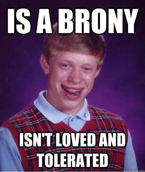 Is a brony Isn't loved and tolerated - Is a brony Isn't loved and tolerated  Bad Luck Brian