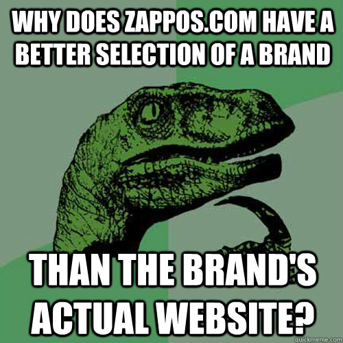 why does zappos.com have a better selection of a brand than the brand's actual website?  Philosoraptor