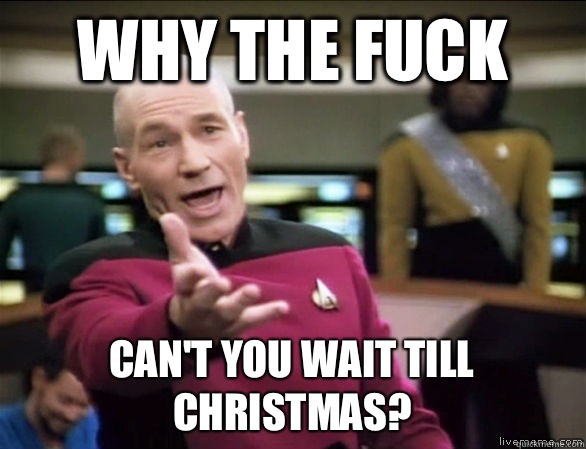 Why the fuck Can't you wait till christmas?  Annoyed Picard HD
