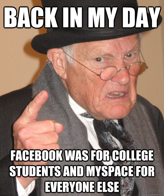 back in my day Facebook was for college students and myspace for everyone else - back in my day Facebook was for college students and myspace for everyone else  back in my day