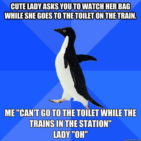 Cute lady asks you to watch her bag while she goes to the toilet on the train. me 