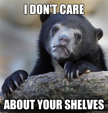I DON'T CARE ABOUT YOUR SHELVES  Confession Bear