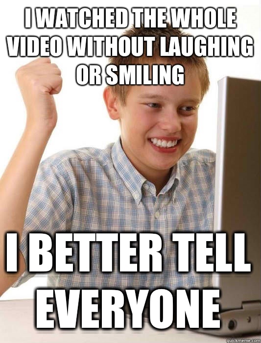 I watched the whole video without laughing or smiling I better tell everyone  First Day on the Internet Kid