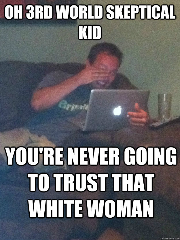 oh 3rd world skeptical kid You're never going to trust that white woman  meme dad on overly attached girlfriend