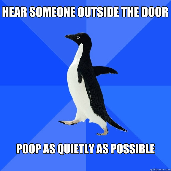 Hear someone outside the door Poop as quietly as possible  Socially Awkward Penguin