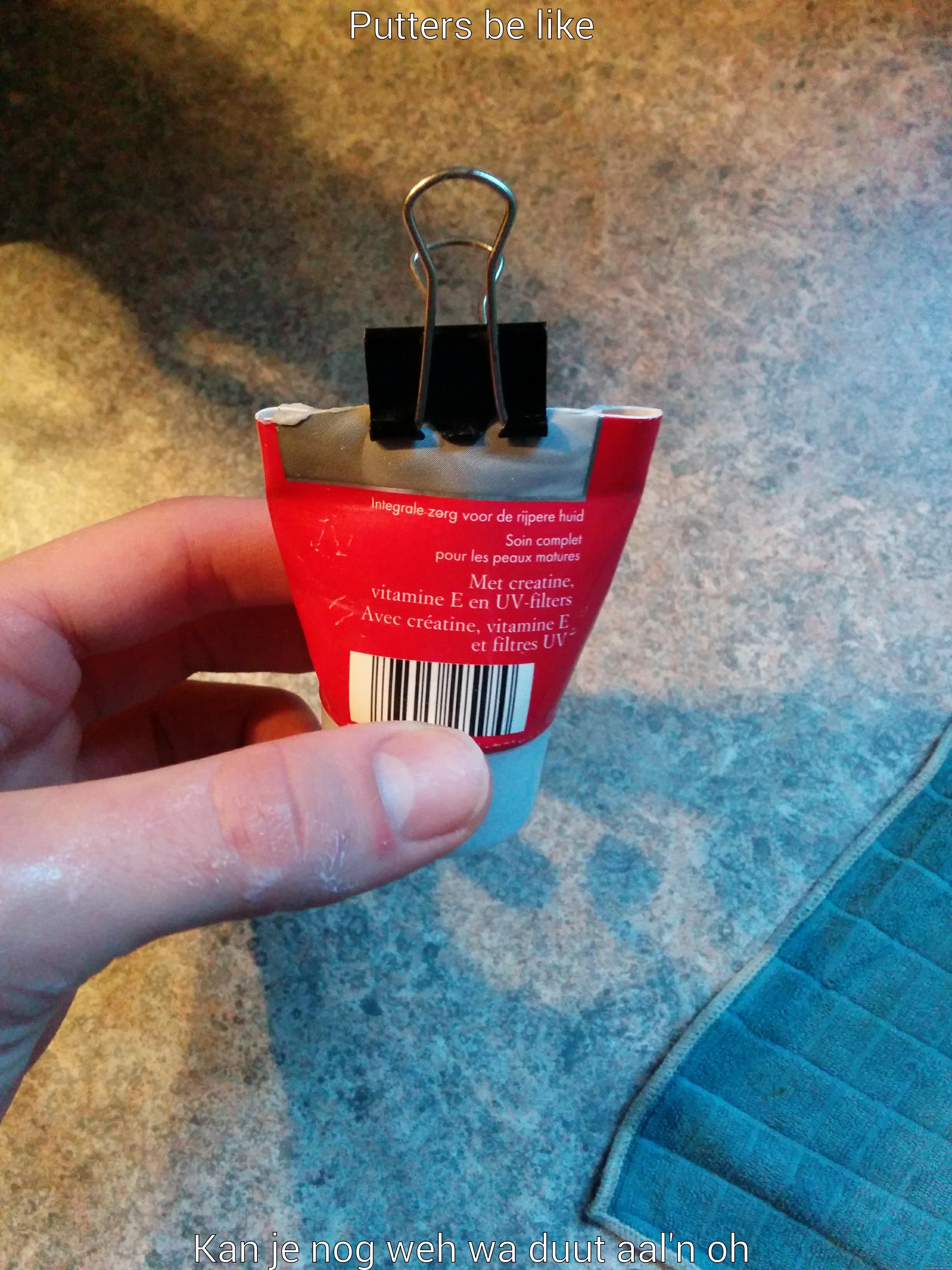 PUTTERS BE LIKE KAN JE NOG WEH WA DUUT AAL'N OH Misc