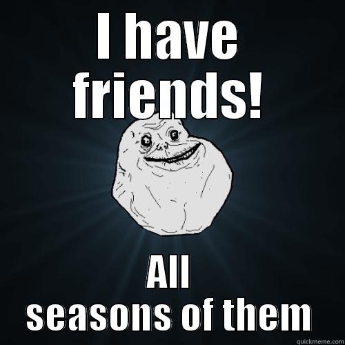 I HAVE FRIENDS! ALL SEASONS OF THEM Forever Alone