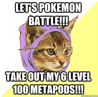Let's pokemon battle!!! take out my 6 level 100 metapods!!!  Hipster Kitty