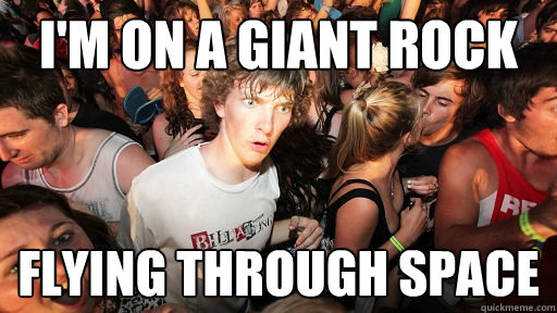 I'm on a giant rock flying through space  Sudden Clarity Clarence