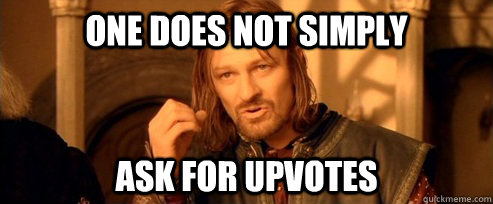 One does not simply Ask for upvotes  One Does Not Simply