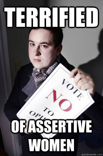 terrified of assertive women  