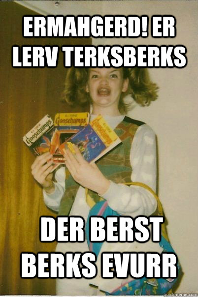 ermahgerd! er lerv terksberks  der berst berks evurr  BERKS