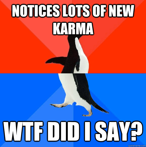 notices lots of new karma wtf did i say? - notices lots of new karma wtf did i say?  Socially Awesome Awkward Penguin