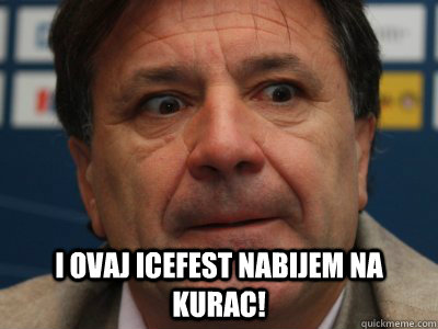  I ovaj icefest nabijem na kurac!  scumbag zdravko mamic