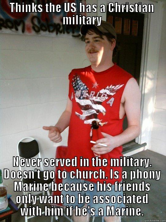 THINKS THE US HAS A CHRISTIAN MILITARY NEVER SERVED IN THE MILITARY. DOESN'T GO TO CHURCH. IS A PHONY MARINE BECAUSE HIS FRIENDS ONLY WANT TO BE ASSOCIATED WITH HIM IF HE'S A MARINE. Redneck Randal