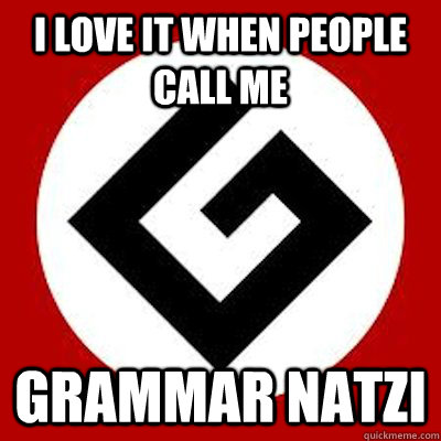 I love it when people call me Grammar Natzi - I love it when people call me Grammar Natzi  Ironic Grammar Nazi