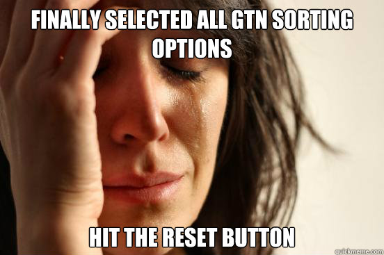 Finally selected all GTN sorting options hit the reset button  First World Problems