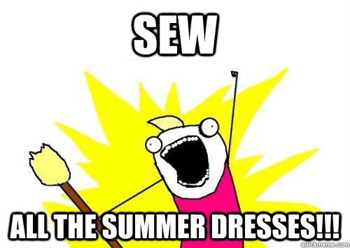 Sew All the summer dresses!!!  ALL THE