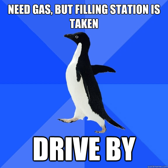 Need gas, but filling station is taken Drive by  Socially Awkward Penguin