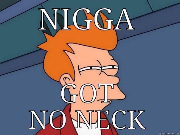 NIGGA GOT NO NECK Futurama Fry