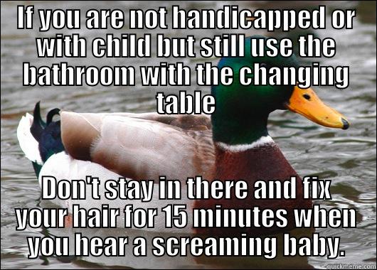 IF YOU ARE NOT HANDICAPPED OR WITH CHILD BUT STILL USE THE BATHROOM WITH THE CHANGING TABLE DON'T STAY IN THERE AND FIX YOUR HAIR FOR 15 MINUTES WHEN YOU HEAR A SCREAMING BABY. Actual Advice Mallard