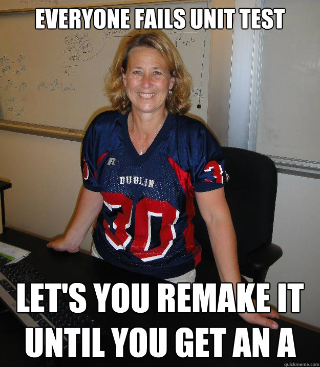everyone fails unit test let's you remake it until you get an A  Helpful High School Teacher