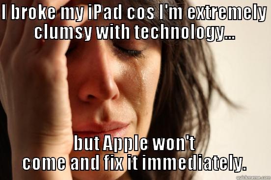 I BROKE MY IPAD COS I'M EXTREMELY CLUMSY WITH TECHNOLOGY... BUT APPLE WON'T COME AND FIX IT IMMEDIATELY. First World Problems