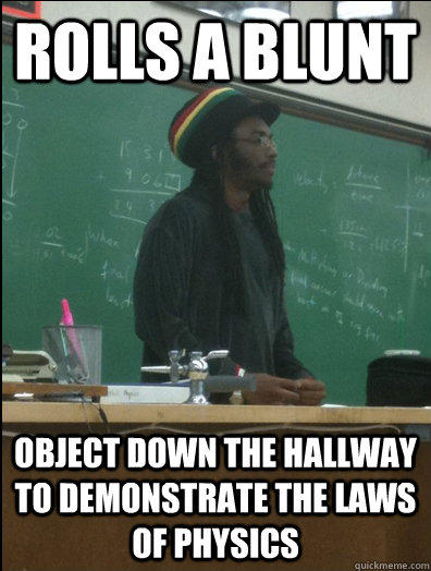 rolls a blunt object down the hallway to demonstrate the laws of physics - rolls a blunt object down the hallway to demonstrate the laws of physics  Rasta Science Teacher