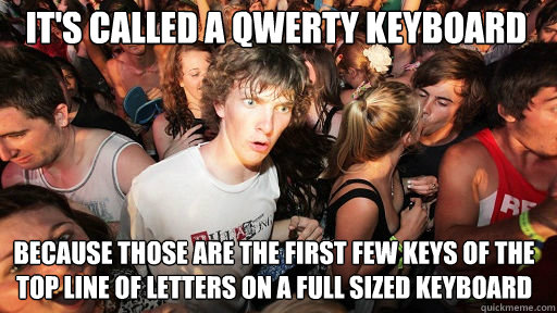 It's called a QWERTY keyboard because those are the first few keys of the top line of letters on a full sized keyboard - It's called a QWERTY keyboard because those are the first few keys of the top line of letters on a full sized keyboard  Sudden Clarity Clarence