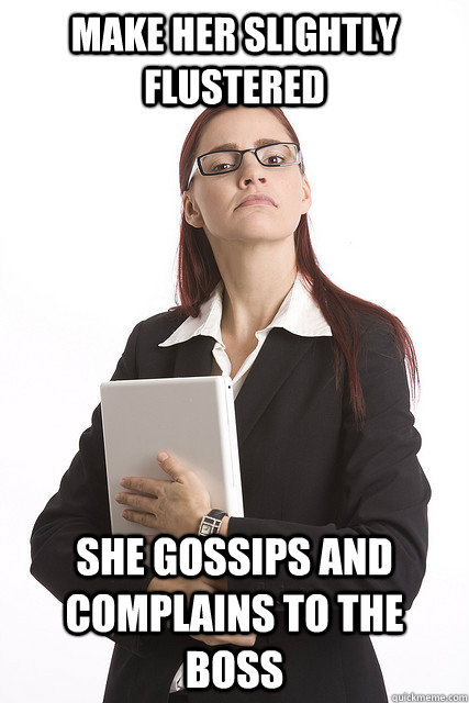 Make her slightly flustered She gossips and complains to the boss  Stuck Up Business Woman