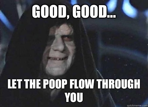 Good, Good... Let the poop flow through you - Good, Good... Let the poop flow through you  Emperor palatine