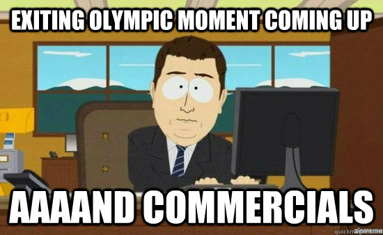 Exiting olympic moment coming up AAAAND Commercials  aaaand its gone