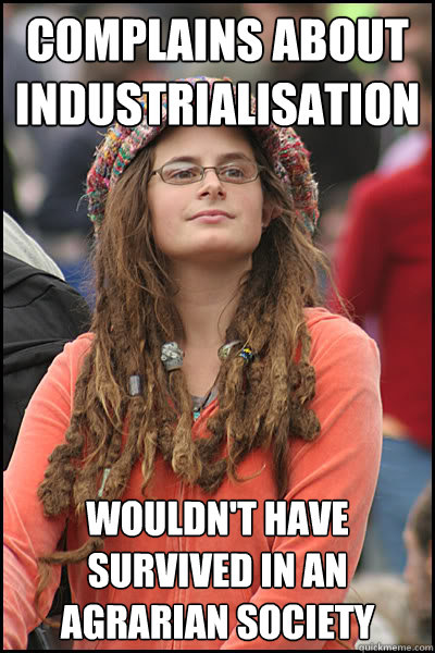 Complains about industrialisation Wouldn't have survived in an agrarian society  College Liberal