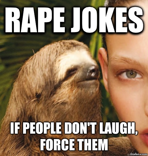 Rape jokes If people don't laugh, force them  rape sloth