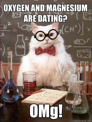 OXYGEN AND MAGNESIUM ARE DATING? OMg! - OXYGEN AND MAGNESIUM ARE DATING? OMg!  Chemist cat