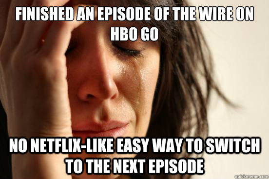 Finished an episode of The Wire on HBO GO No Netflix-like easy way to switch to the next episode  First World Problems