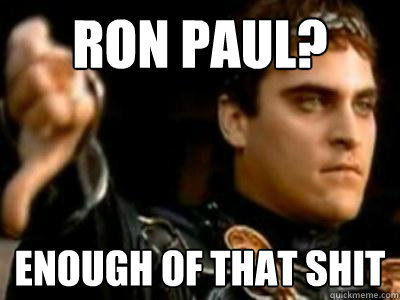Ron paul? enough of that shit  Downvoting Roman
