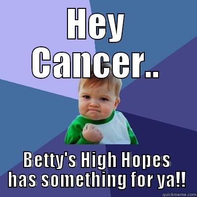 HEY CANCER.. BETTY'S HIGH HOPES HAS SOMETHING FOR YA!! Success Kid