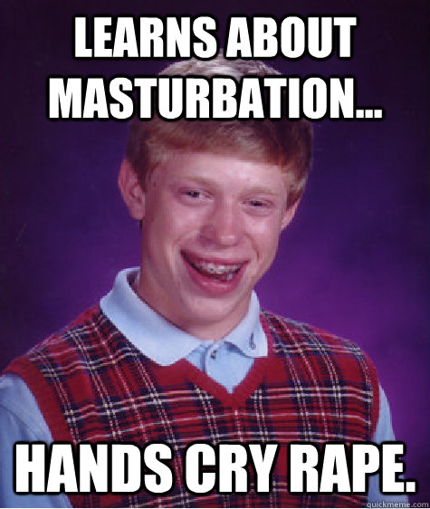 Learns about masturbation... Hands cry rape. - Learns about masturbation... Hands cry rape.  Bad Luck Brian