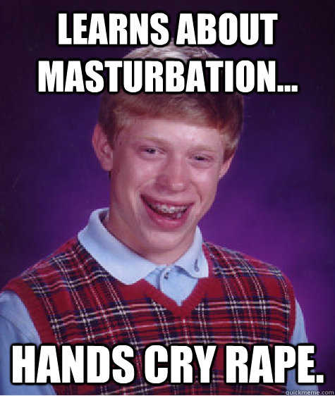 Learns about masturbation... Hands cry rape.  Bad Luck Brian