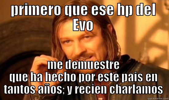 PRIMERO QUE ESE HP DEL EVO ME DEMUESTRE QUE HA HECHO POR ESTE PAIS EN TANTOS AÑOS; Y RECIEN CHARLAMOS Boromir
