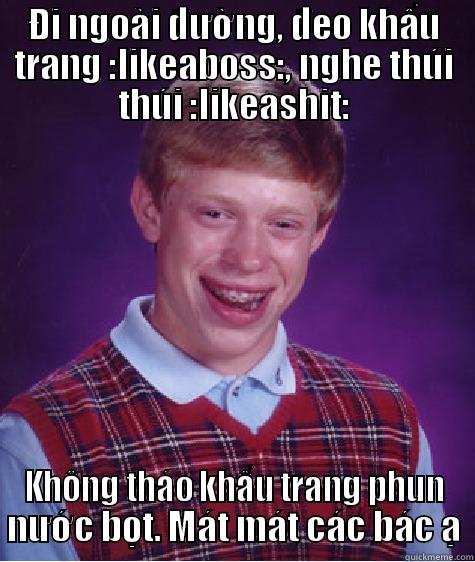ĐI NGOÀI ĐƯỜNG, ĐEO KHẨU TRANG :LIKEABOSS:, NGHE THÚI THÚI :LIKEASHIT: KHÔNG THÁO KHẨU TRANG PHUN NƯỚC BỌT. MÁT MÁT CÁC BÁC Ạ Bad Luck Brian